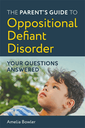 The Parent's Guide to Oppositional Defiant Disorder: Your Questions Answered