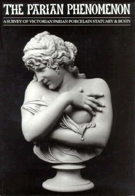 The Parian Phenomenon: A Survey of Victorian Parian Porcelain, Statuary, - Atterbury, Paul J