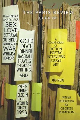 The Paris Review Book: Of Heartbreak, Madness, Sex, Love, Betrayal, Outsiders, Intoxication, War, Whimsy, Horrors, God, Death, Dinner, Baseball, Travels, the Art of Writing, and Everything Else in the World Since 1953 - The Paris Review, and Plimpton, George (Introduction by)