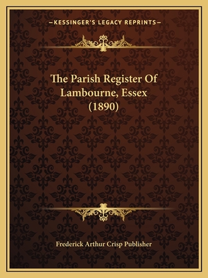 The Parish Register Of Lambourne, Essex (1890) - Frederick Arthur Crisp Publisher