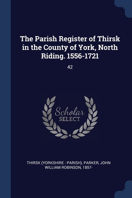 The Parish Register of Thirsk in the County of York, North Riding. 1556-1721: 42 - Thirsk, Thirsk, and Parker, John William Robinson