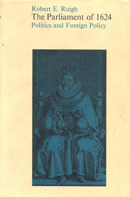 The Parliament of 1624: Politics and Foreign Policy - Ruigh, Robert E