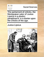 The Parliament of Criticks, the Menippaean Satyr of Justus Lipsius in a Dream; Paraphras'd: In a Banter Upon the Criticks of the Age.