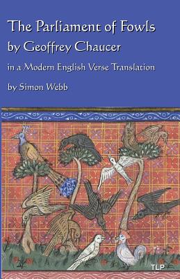 The Parliament of Fowls: by Geoffrey Chaucer, in a Modern English Verse Translation - Webb, Simon (Translated by), and Chaucer, Geoffrey