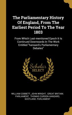 The Parliamentary History Of England, From The Earliest Period To The Year 1803: From Which Last-mentioned Epoch It Is Continued Downwards In The Work Entitled "hansard's Parliamentary Debates" - Cobbett, William, and Wright, John, and Great Britain Parliament (Creator)