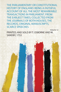 The Parliamentary or Constitutional History of England: Being a Faithful Account of All the Most Remarkable Transactions in Parliament, from the Earliest Times; Collected from the Journals of Both Houses, the Records, Original Manuscripts, Scarce Speeches