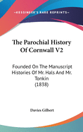 The Parochial History of Cornwall V2: Founded on the Manuscript Histories of Mr. Hals and Mr. Tonkin (1838)