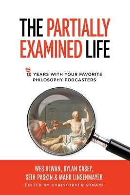 The Partially Examined Life - Sunami, Christopher (Editor), and Alwan, Wes, and Linsenmayer, Mark