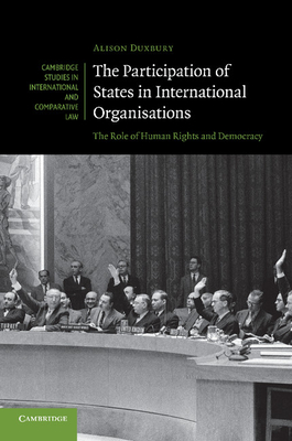 The Participation of States in International Organisations: The Role of Human Rights and Democracy - Duxbury, Alison