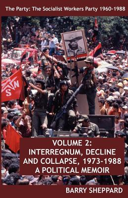 The Party: The Socialist Workers Party 1960-1988. VOLUME 2: INTERREGNUM, DECLINE AND COLLAPSE, 1973-1988 - Sheppard, Barry