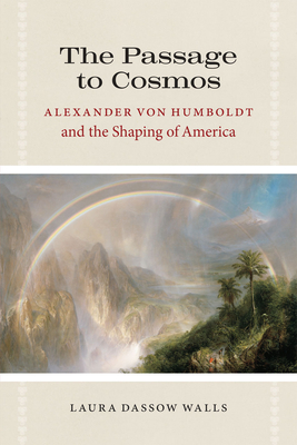 The Passage to Cosmos: Alexander von Humboldt and the Shaping of America - Walls, Laura Dassow