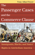 The Passenger Cases and the Commerce Clause: Immigrants, Blacks, and States' Rights in Antebellum America