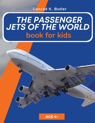 The Passenger Jets Of The World For Kids: A book about passenger planes for children and teenagers - Butler, Conrad K