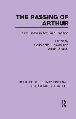 The Passing of Arthur: New Essays in Arthurian Tradition - Baswell, Christopher, Professor (Editor), and Sharpe, William, MD (Editor)