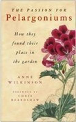 The Passion for Pelargoniums: How They Found Their Place in the Garden - Wilkinson, Anne, PhD, and Beardshaw, Chris (Foreword by)