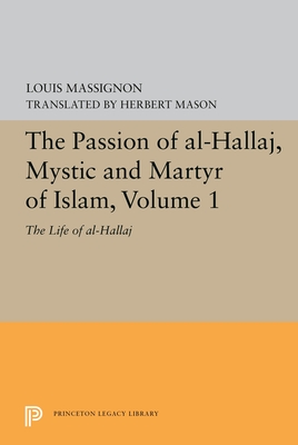 The Passion of Al-Hallaj, Mystic and Martyr of Islam, Volume 1: The Life of Al-Hallaj - Massignon, Louis, and Mason, Herbert (Translated by)