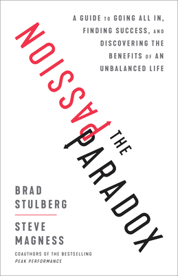 The Passion Paradox: A Guide to Going All In, Finding Success, and Discovering the Benefits of an Unbalanced Life - Stulberg, Brad, and Magness, Steve