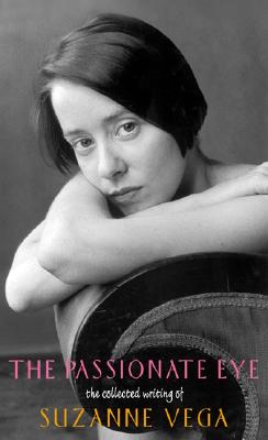 The Passionate Eye: The Collected Writing of Suzanne Vega - Vega, Suzanne