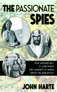 The Passionate Spies: How Gertrude Bell, St. John Philby, and Lawrence of Arabia Ignited the Arab Revolt--and How Saudi Arabia Was Founded