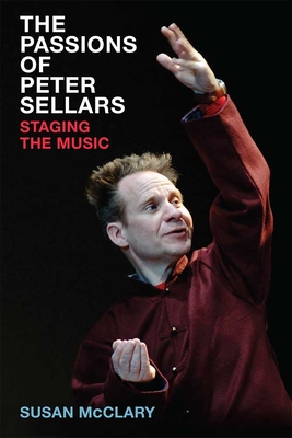 The Passions of Peter Sellars: Staging the Music - McClary, Susan
