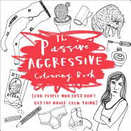 The Passive-Aggressive Coloring Book: (For People Who Just Don't Get the Whole Calm Thing)