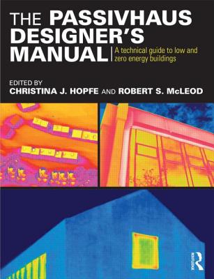 The Passivhaus Designer's Manual: A technical guide to low and zero energy buildings - Hopfe, Christina (Editor), and McLeod, Robert (Editor)