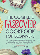 The Passover Cookbook: Turn Once Secret Jewish Tradition Into Simple and Delicious Everyday Meals. Discover Over 300 Time-Saving, Cost-Effective and No Fuss Recipes