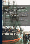 The Past and the Present Condition, and the Destiny, of the Colored Race: a Discourse Delivered at the Fifteenth Anniversary of the Female Benevolent Society of Troy, N.Y., Feb. 14, 1848