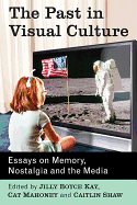 The Past in Visual Culture: Essays on Memory, Nostalgia and the Media