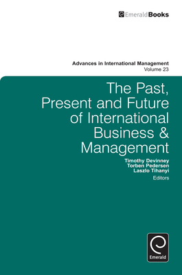 The Past, Present and Future of International Business and Management - DeVinney, Timothy Michael (Editor), and DeVinney, Timothy M (Editor), and Pedersen, Torben, Professor (Editor)