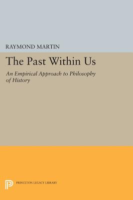 The Past Within Us: An Empirical Approach to Philosophy of History - Martin, Raymond