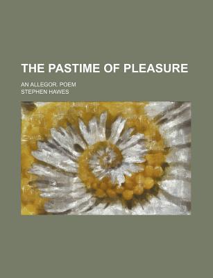 The Pastime of Pleasure; An Allegor. Poem - Hawes, Stephen