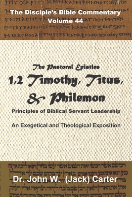 The Pastoral Epistles: 1 & 2 Timothy, Titus, Philemon: Principles of Biblical Servant Leadership - Carter, John W (Jack)