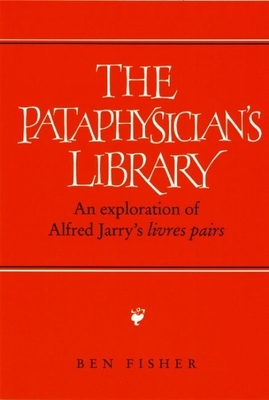 The Pataphysician's Library: An Exploration of Alfred Jarry's 'Livres Pairs' - Fisher, Ben