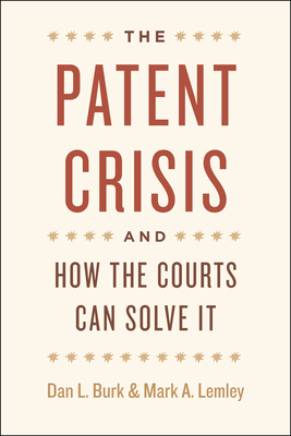 The Patent Crisis and How the Courts Can Solve It - Burk, Dan L, and Lemley, Mark A