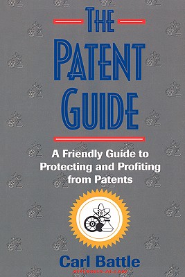 The Patent Guide: A Friendly Handbook for Protecting and Profiting from Patents - Battle, Carl W
