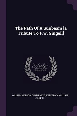 The Path Of A Sunbeam [a Tribute To F.w. Gingell] - Champneys, William Weldon, and Frederick William Gingell (Creator)