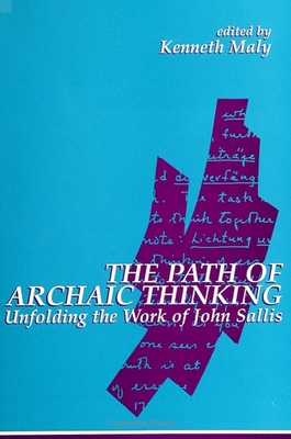 The Path of Archaic Thinking: Unfolding the Work of John Sallis - Maly, Kenneth (Editor)