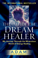 The Path of the Dream Healer: My Journey Through the Miraculous World of Energy Healing - Adam