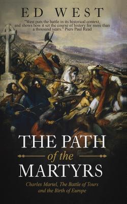 The Path of the Martyrs: Charles Martel, The Battle of Tours and the Birth of Europe - West, Ed