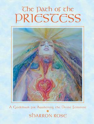 The Path of the Priestess: A Guidebook for Awakening the Divine Feminine - Rose, Sharron
