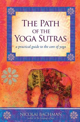 The Path of the Yoga Sutras: A Practical Guide to the Core of Yoga - Bachman, Nicolai