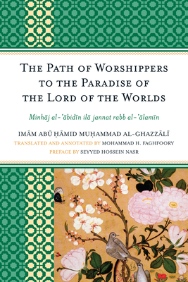 The Path of Worshippers to the Paradise of the Lord of the Worlds: Minhaj Al-Abidin Ila Jannat Rabb Al-Alamin - Al-Ghazzali, Imam Abu Hamid Muhammad, and Faghfoory, Mohammad H (Translated by), and Nasr, Seyyed Hossein (Preface by)