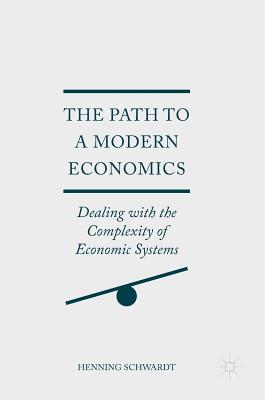 The Path to a Modern Economics: Dealing with the Complexity of Economic Systems - Schwardt, Henning