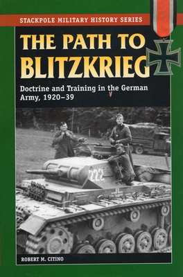 The Path to Blitzkrieg: Doctrine and Training in the German Army, 1920-39 - Citino, Robert M