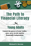 The Path To Financial Literacy For Young Adults: Unlock the power of your wallet, earn, save, invest, and be financially independent