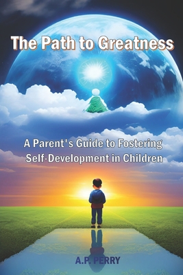 The Path to Greatness: A Parent's Guide to Fostering Self-Development in Children - Perry, P