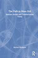 The Path to Mass Evil: Hannah Arendt and Totalitarianism Today