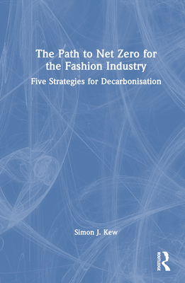 The Path to Net Zero for the Fashion Industry: Five Strategies for Decarbonisation - Kew, Simon J