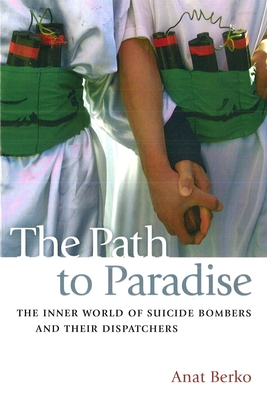 The Path to Paradise: The Inner World of Suicide Bombers and Their Dispatchers - Berko, Anat